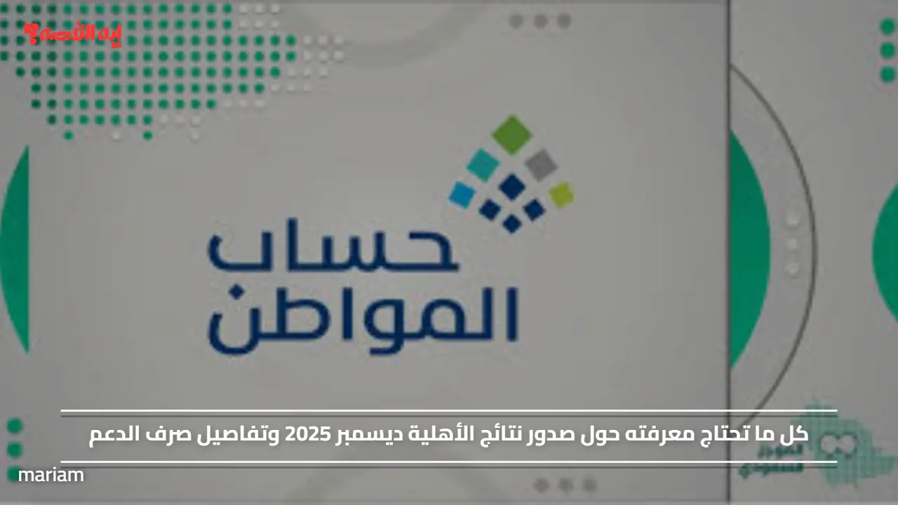 كل ما تحتاج معرفته حول صدور نتائج الأهلية ديسمبر 2025 وتفاصيل صرف الدعم